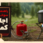 راهنمای انتخاب سوخت و گاز برای اجاق کمپینگ: از بوتان تا پروپان، هرکدام برای کدام سفر؟